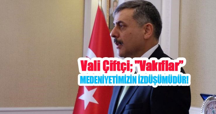 Vali Çiftçi; “Vakıflar, medeniyetimizin izdüşümüdür”