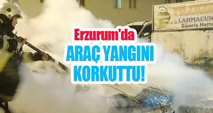 Erzurum’da araç yangını korkuttu!
