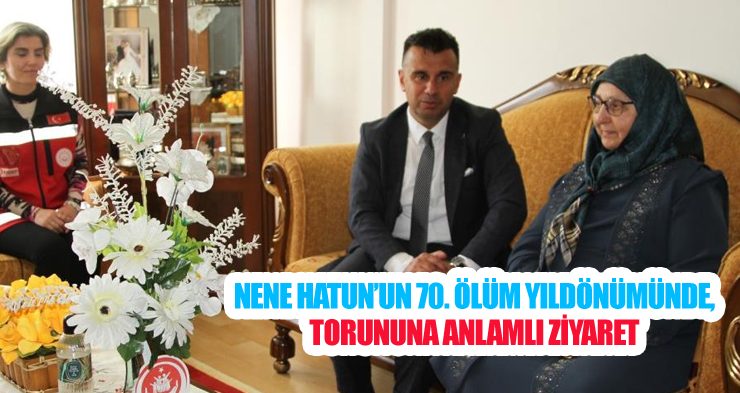 Nene Hatun’un 70. ölüm yıldönümünde, torununa anlamlı ziyaret