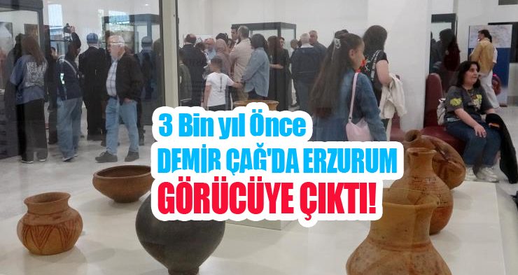 “3 Bin yıl Önce: Demir Çağ’da Erzurum” görücüye çıktı!