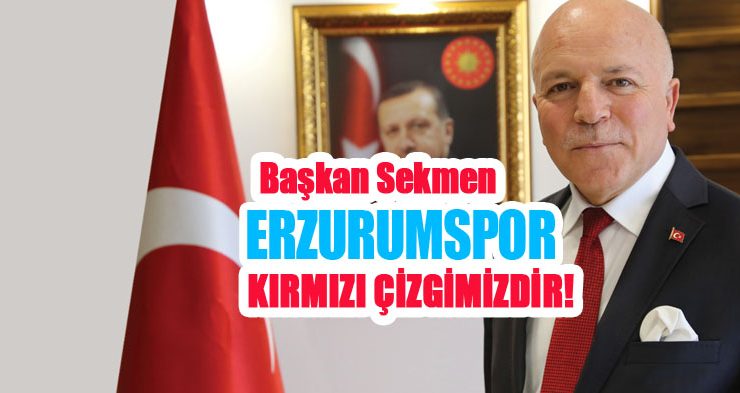 Başkan Sekmen; “Erzurumspor kırmızı çizgimizdir”
