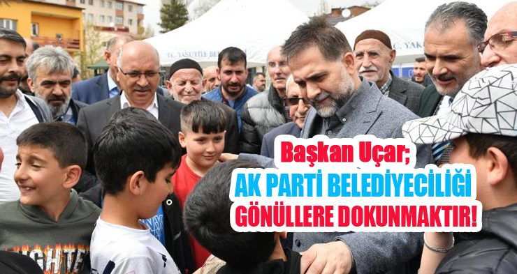 Başkan Uçar; “AK Parti Belediyeciliği gönüllere dokunmaktır”