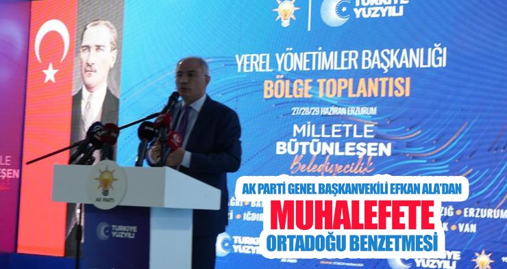 AK Parti Genel Başkanvekili Efkan Ala’dan muhalefete Ortadoğu benzetmesi
