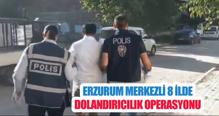Erzurum merkezli 8 ilde dolandırıcılık operasyonu