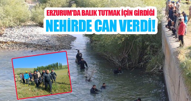 Balık tutmak için girdiği Aras Nehrinde boğularak hayatını kaybetti!