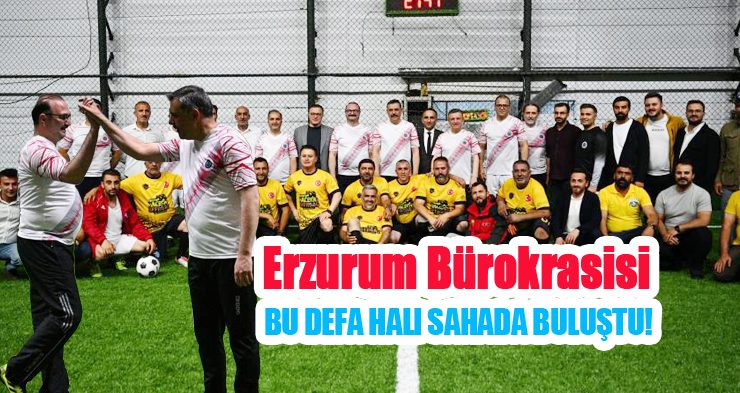Erzurum bürokrasisi bu defa halı sahada buluştu!