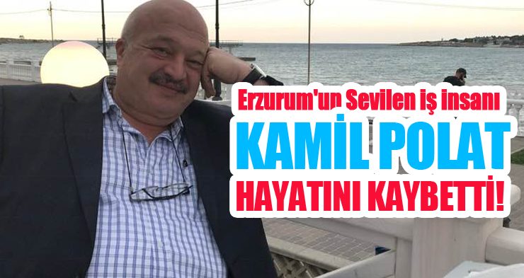 Erzurum’un sevilen iş insanı Kamil Polat hayatını kaybetti..
