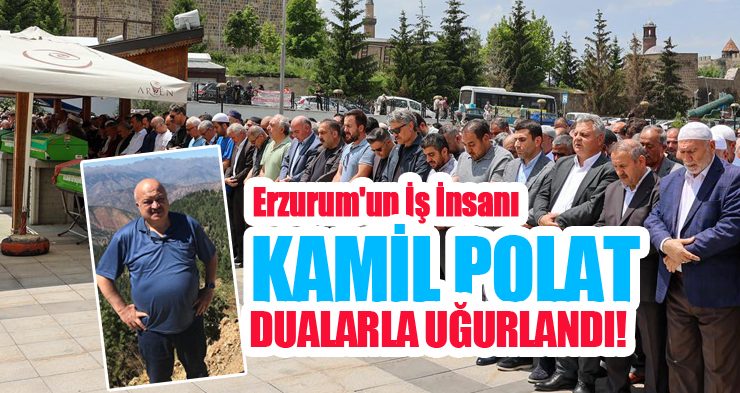 Erzurum’un sevilen iş insanı Kamil Polat dualarla uğurlandı..