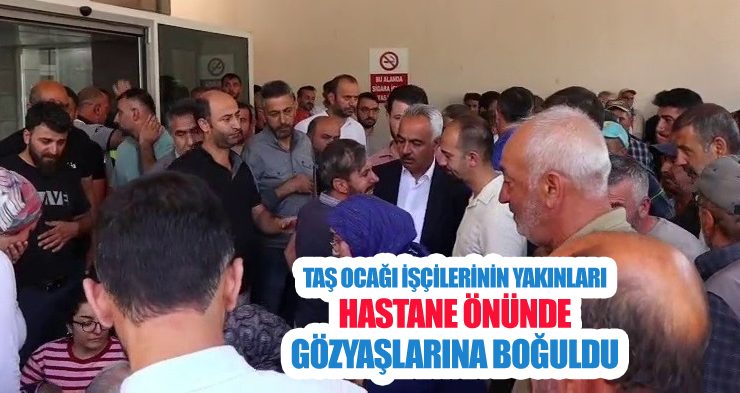 Taş ocağı işçilerinin yakınları hastane önünde gözyaşlarına boğuldu
