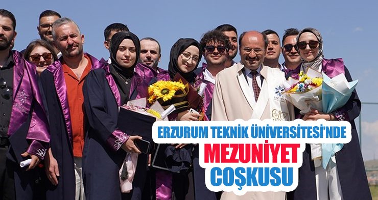 Erzurum Teknik Üniversitesi 2024-2025 akademik yılı mezuniyet töreni kurumsal bir coşku ile gerçekleştirildi