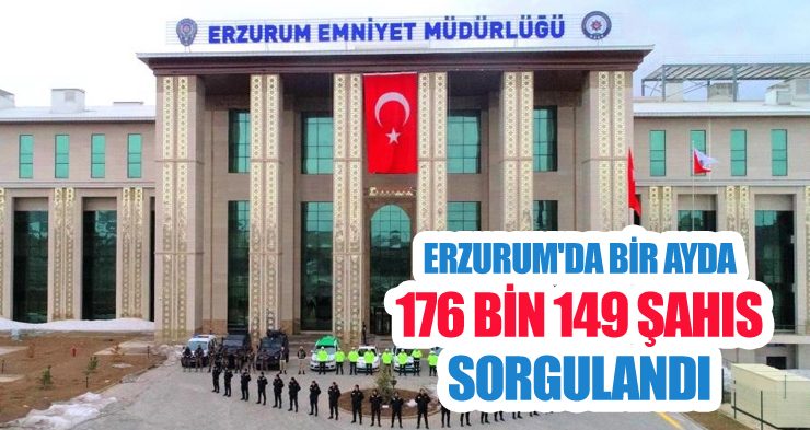 Erzurum’da bir ayda 176 bin 149 şahıs sorgulandı