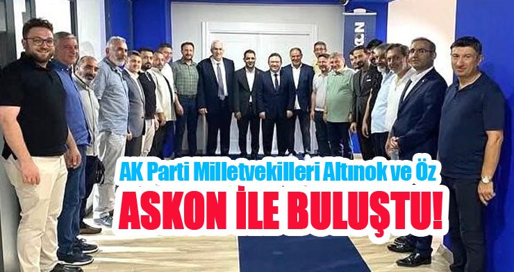 AK Parti Milletvekilleri Altınok ve Öz ASKON ile buluştu..