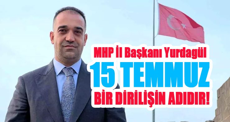 MHP İl Başkanı Yurdagül, “15 Temmuz sadece bir direnişin değil, aynı zamanda bir dirilişin adıdır”