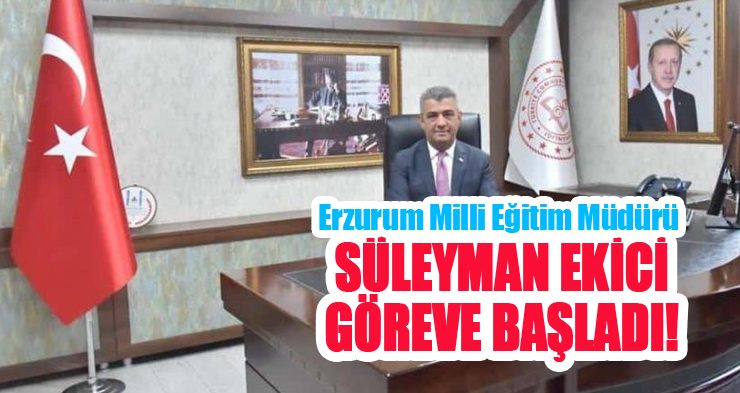 Erzurum Milli Eğitim Müdürü Süleyman Ekici göreve başladı..