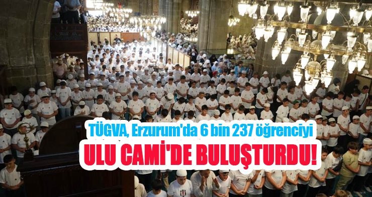 TÜGVA, Erzurum’da 6 bin 237 öğrenciyi Ulu Cami’de buluşturdu!..
