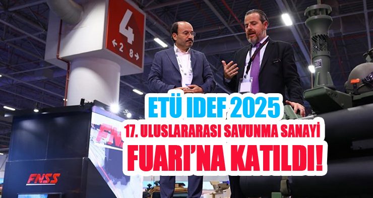 ETÜ IDEF 2025 – 17. Uluslararası Savunma Sanayii Fuarı’na katıldı..