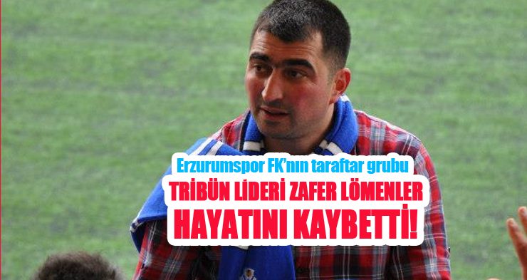 Dadaşlar’ın tribün lideri Zafer Lömenler,hayatını kaybetti!..
