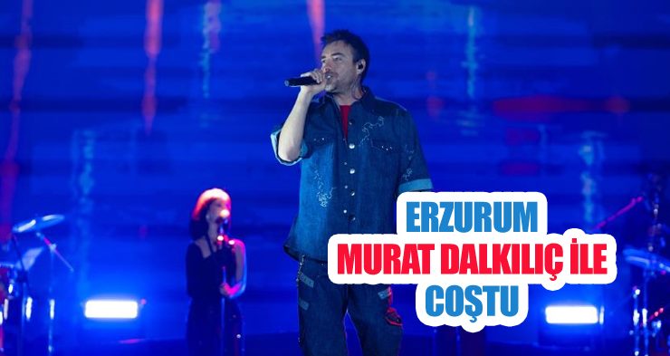 Erzurum Murat Dalkılıç ile coştu