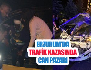 Erzurum’da trafik kazasında can pazarı