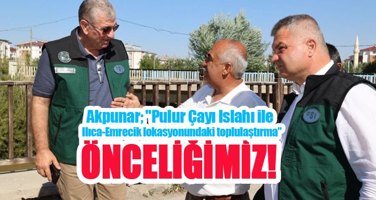 Akpunar; “Pulur Çayı Islahı ile Ilıca-Emrecik lokasyonundaki toplulaştırma önceliğimiz”