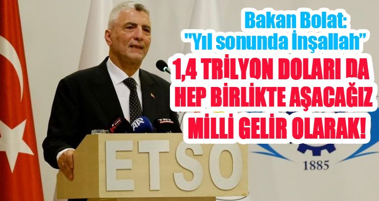 Bakan Bolat: “Yıl sonunda inşallah 1,4 trilyon doları da hep birlikte aşacağız milli gelir olarak”