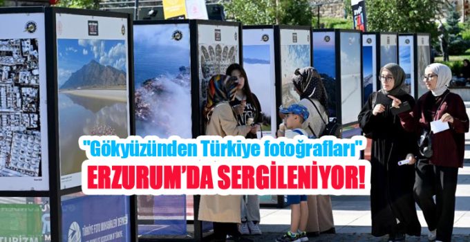 “Gökyüzünden Türkiye fotoğrafları” Erzurum’da sergileniyor!