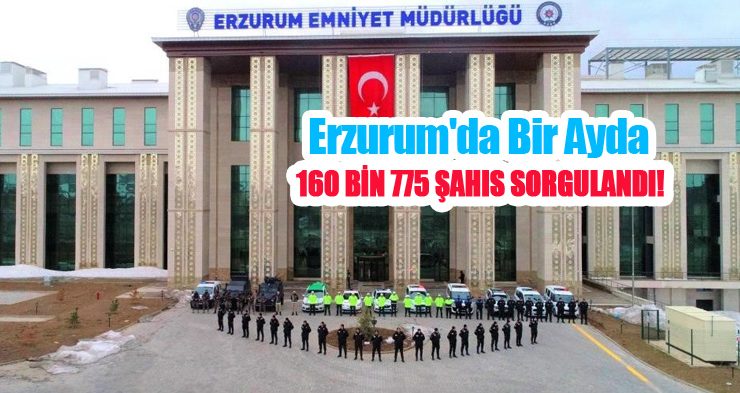Erzurum’da bir ayda 160 bin 775 şahıs sorgulandı..