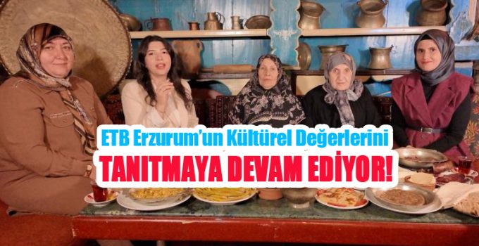 ETB Erzurum’un kültürel değerlerini gün yüzüne çıkarmaya ve tanıtmaya devam ediyor!