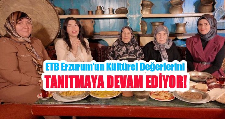 ETB Erzurum’un kültürel değerlerini gün yüzüne çıkarmaya ve tanıtmaya devam ediyor!