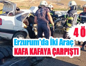 Erzurum’da iki araç kafa kafaya çarpıştı: 4 ölü!