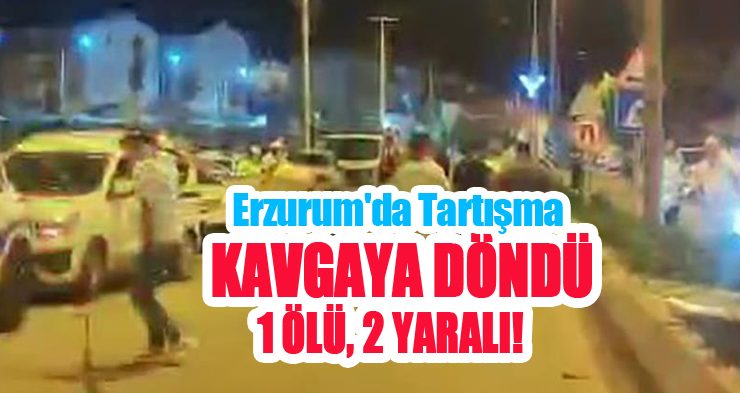 Erzurum’da tartışma kavgaya döndü: 1 ölü, 2 yaralı!