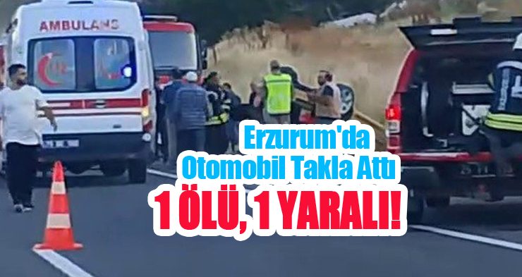 Erzurum’da otomobil takla attı: 1 ölü, 1 yaralı!..