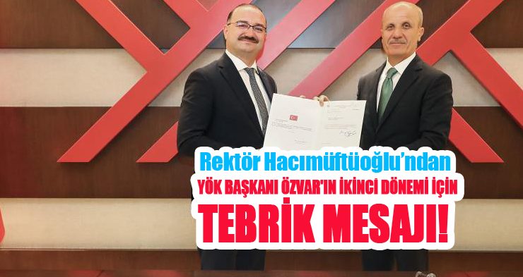 Rektör Hacımüftüoğlu’ndan YÖK Başkanı Özvar’ın ikinci dönemi için tebrik mesajı!..