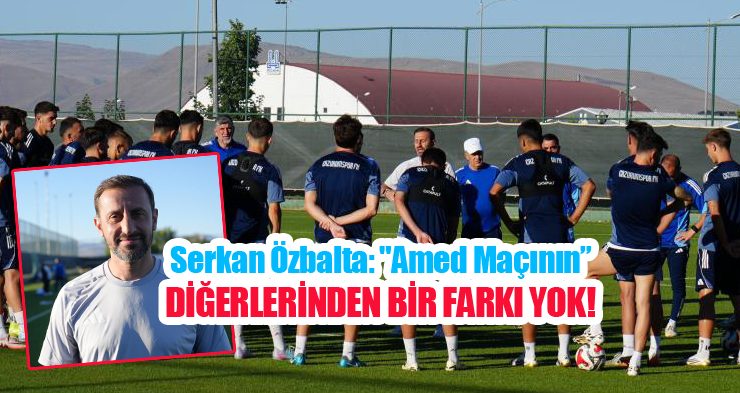 Serkan Özbalta: “Amed maçının diğerlerinden bir farkı yok”