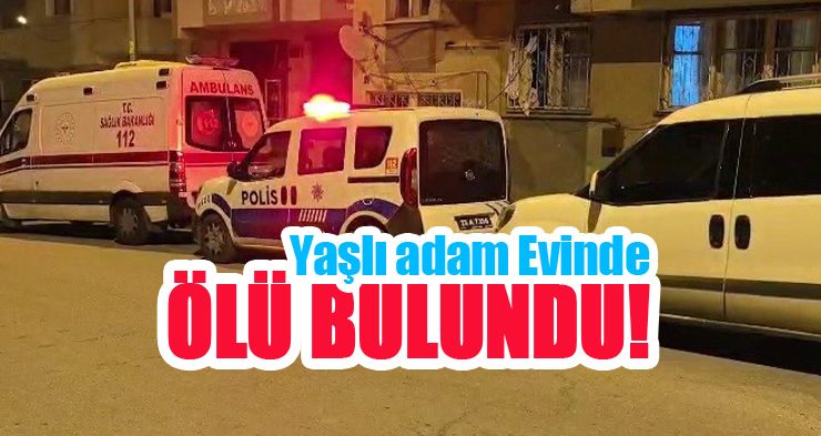 Yaşlı adam evinde ölü bulundu!