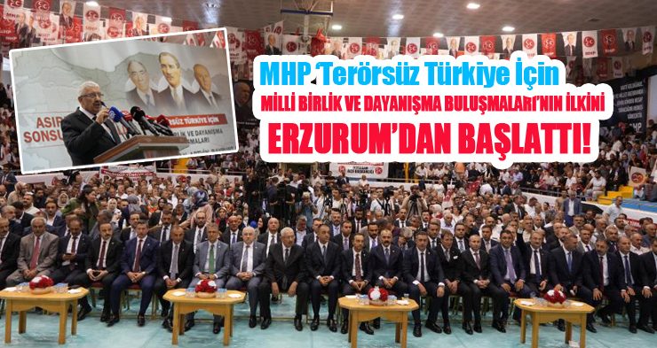 MHP ‘Terörsüz Türkiye İçin Milli Birlik ve Dayanışma Buluşmaları’nın ilkini Erzurum’dan başlattı!..