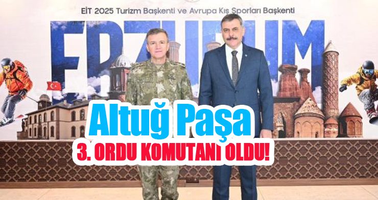 Altuğ Paşa 3. Ordu Komutanı oldu!