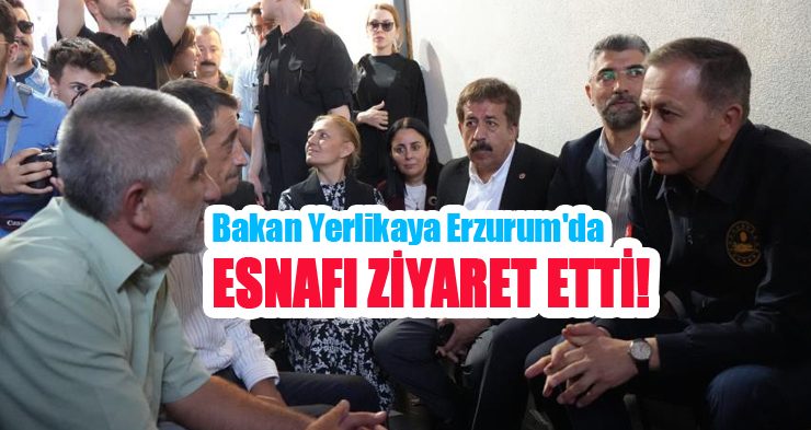 Bakan Yerlikaya Erzurum’da esnafı ziyaret etti!