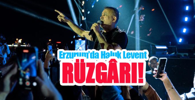 Erzurum’da Haluk Levent Rüzgârı!
