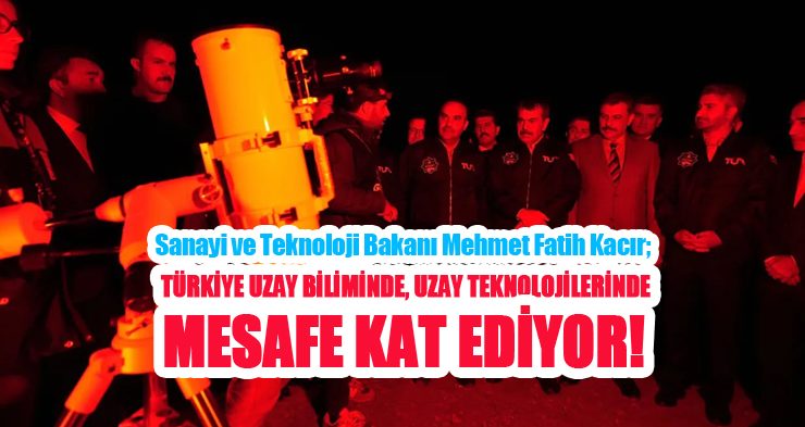 Sanayi ve Teknoloji Bakanı Mehmet Fatih Kacır; “Türkiye uzay biliminde, uzay teknolojilerinde mesafe kat ediyor”