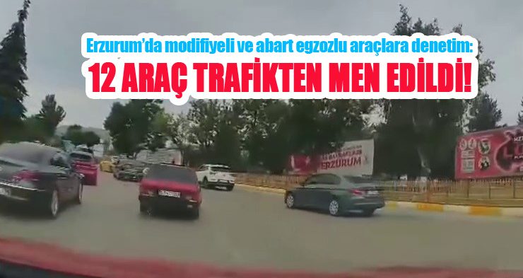 Erzurum’da modifiyeli ve abart egzozlu araçlara denetim: 12 araç trafikten men edildi!