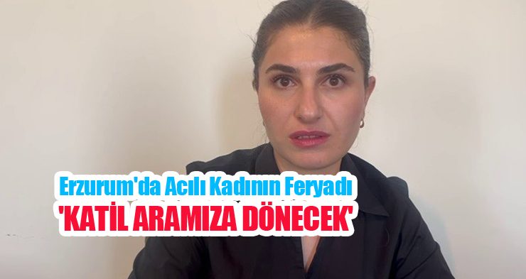 Erzurum’da acılı kadının feryadı; ‘Katil aramıza dönecek’