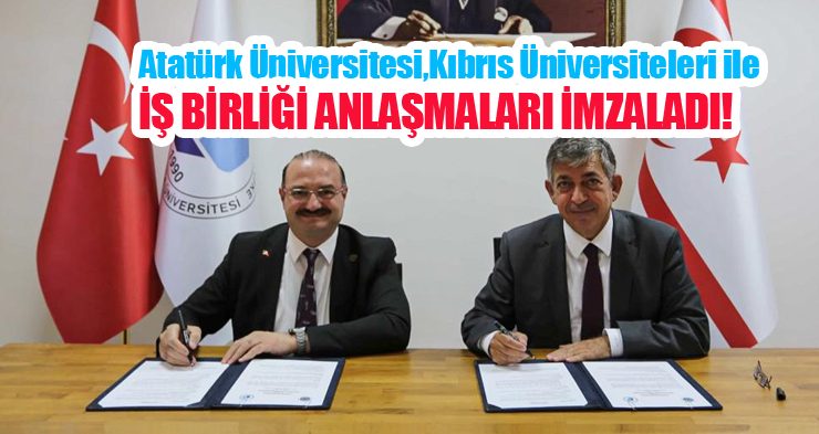 Atatürk Üniversitesi, Kıbrıs Üniversiteleri ile iş birliği anlaşmaları imzaladı…