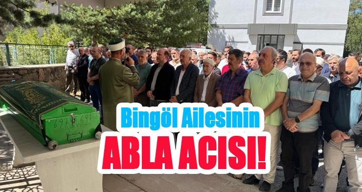 Bingöl ailesinin abla acısı!..