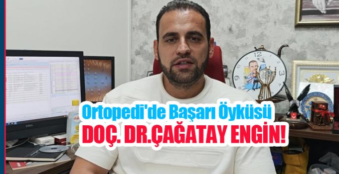 Ortopedi’de başarı öyküsü: Doç. Dr. M. Çağatay Engin!