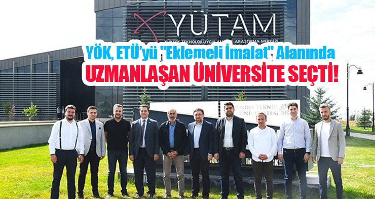 YÖK, ETÜ’yü “Eklemeli imalat” alanında uzmanlaşan üniversite seçti..