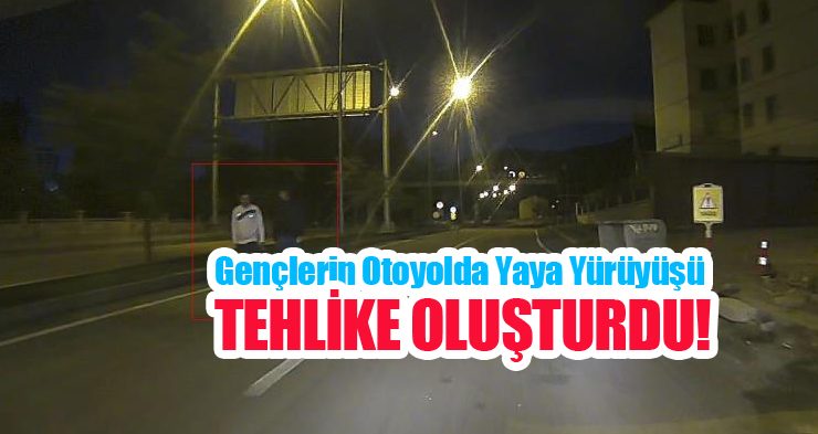 Gençlerin otoyolda yaya yürüyüşü tehlike oluşturdu…