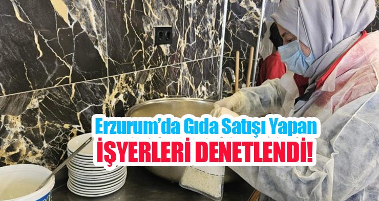 Erzurum’da gıda satışı yapan işyerleri denetlendi..
