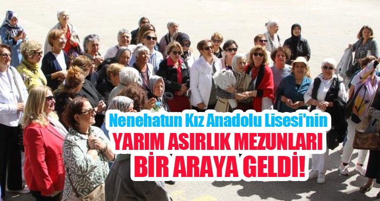Nenehatun Kız Anadolu Lisesi’nin yarım asırlık mezunları bir araya geldi…