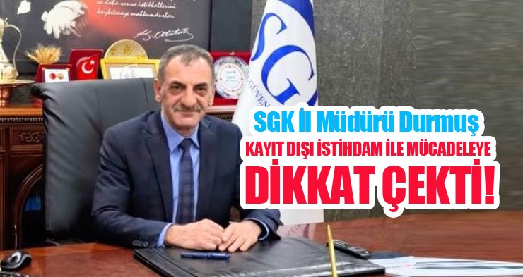 SGK İl Müdürü Durmuş, kayıt dışı istihdam ile mücadeleye dikkat çekti…